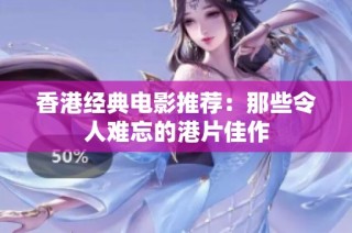 香港经典电影推荐：那些令人难忘的港片佳作