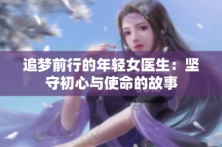 追梦前行的年轻女医生：坚守初心与使命的故事