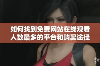 如何找到免费网站在线观看人数最多的平台和购买途径
