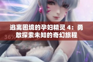 逃离困境的孕妇精灵 4：勇敢探索未知的奇幻旅程