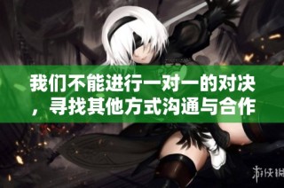 我们不能进行一对一的对决，寻找其他方式沟通与合作