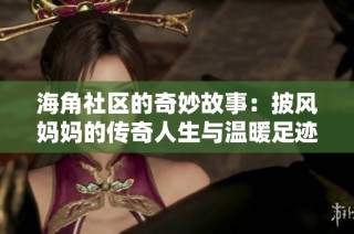 海角社区的奇妙故事：披风妈妈的传奇人生与温暖足迹