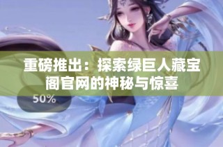 重磅推出：探索绿巨人藏宝阁官网的神秘与惊喜