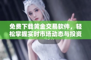 免费下载黄金交易软件，轻松掌握实时市场动态与投资机会