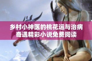 乡村小神医的桃花运与治病奇遇精彩小说免费阅读