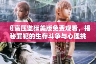 《高压监狱美版免费观看，揭秘罪犯的生存斗争与心理挑战》