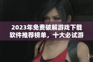 2023年免费破解游戏下载软件推荐榜单，十大必试游戏工具大汇总