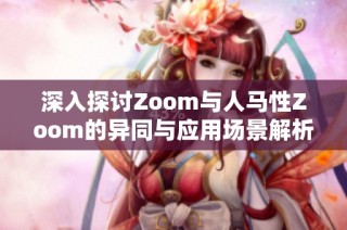 深入探讨Zoom与人马性Zoom的异同与应用场景解析