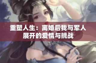 重塑人生：离婚后我与军人展开的爱情与挑战