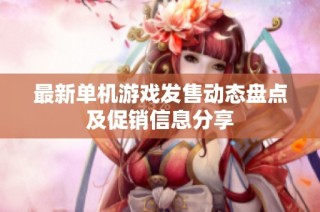 最新单机游戏发售动态盘点及促销信息分享