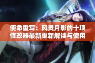 使命重写：风灵月影的十项修改器最新更新解读与使用指南