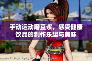 手动运动磨豆浆，感受健康饮品的制作乐趣与美味
