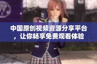 中国原创视频资源分享平台，让你畅享免费观看体验