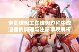 空调维修工在维修过程中应遵循的调理与注意事项解析