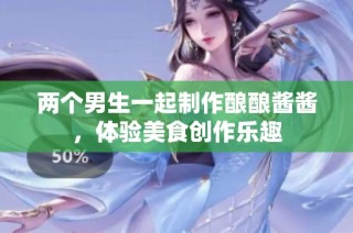 两个男生一起制作酿酿酱酱，体验美食创作乐趣