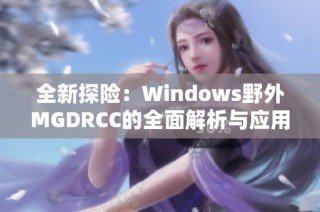 全新探险：Windows野外MGDRCC的全面解析与应用指南