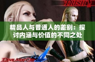 精品人与普通人的差别：探讨内涵与价值的不同之处