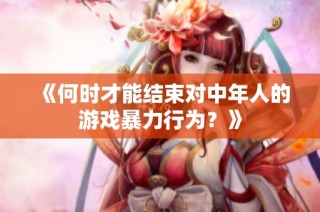《何时才能结束对中年人的游戏暴力行为？》