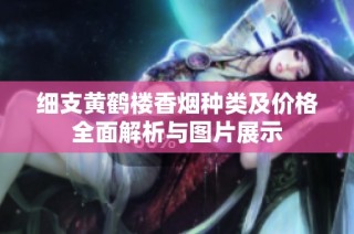 细支黄鹤楼香烟种类及价格全面解析与图片展示