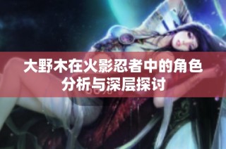 大野木在火影忍者中的角色分析与深层探讨