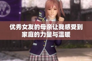 优秀女友的母亲让我感受到家庭的力量与温暖