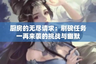 厨房的无尽请求：刷碗任务一再来袭的挑战与幽默