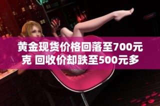 黄金现货价格回落至700元克 回收价却跌至500元多