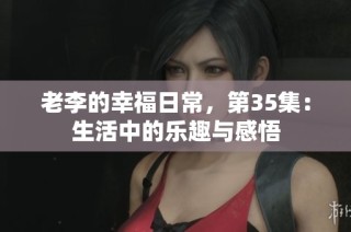 老李的幸福日常，第35集：生活中的乐趣与感悟