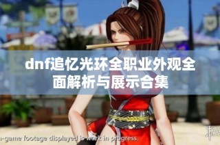 dnf追忆光环全职业外观全面解析与展示合集