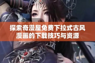 探索奇漫屋免费下拉式古风漫画的下载技巧与资源