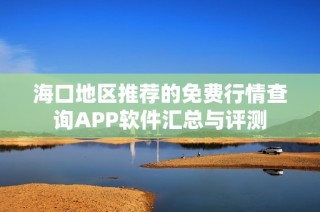 海口地区推荐的免费行情查询APP软件汇总与评测
