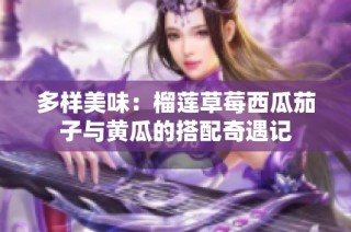 多样美味：榴莲草莓西瓜茄子与黄瓜的搭配奇遇记