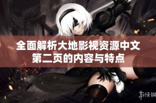 全面解析大地影视资源中文第二页的内容与特点