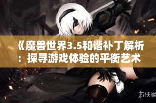 《魔兽世界3.5和谐补丁解析：探寻游戏体验的平衡艺术与策略》