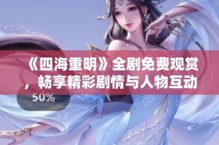 《四海重明》全剧免费观赏，畅享精彩剧情与人物互动