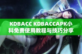 KDBACC KDBACCAPK小科免费使用教程与技巧分享