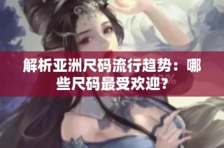 解析亚洲尺码流行趋势：哪些尺码最受欢迎？