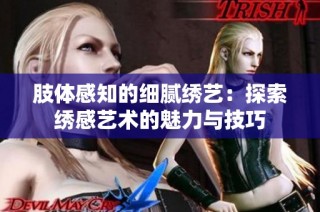 肢体感知的细腻绣艺：探索绣感艺术的魅力与技巧
