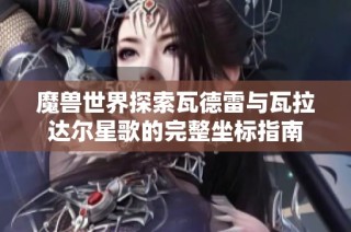 魔兽世界探索瓦德雷与瓦拉达尔星歌的完整坐标指南