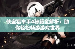 侠盗猎车手4秘籍全解析：助你轻松畅游游戏世界