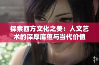 探索西方文化之美：人文艺术的深厚底蕴与当代价值