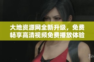 大地资源网全新升级，免费畅享高清视频免费播放体验
