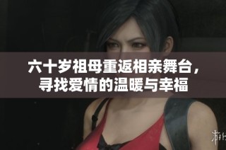 六十岁祖母重返相亲舞台，寻找爱情的温暖与幸福