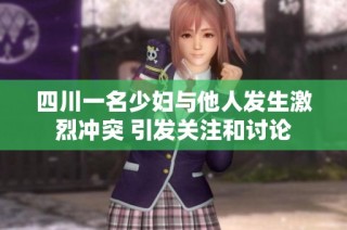 四川一名少妇与他人发生激烈冲突 引发关注和讨论