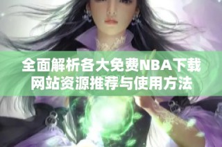 全面解析各大免费NBA下载网站资源推荐与使用方法