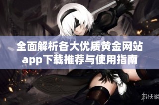 全面解析各大优质黄金网站app下载推荐与使用指南
