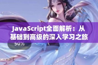 JavaScript全面解析：从基础到高级的深入学习之旅