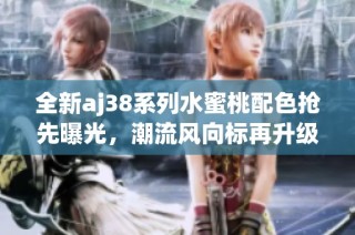 全新aj38系列水蜜桃配色抢先曝光，潮流风向标再升级