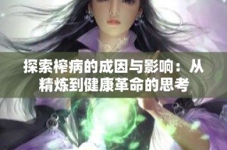 探索榨病的成因与影响：从精炼到健康革命的思考