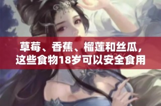 草莓、香蕉、榴莲和丝瓜，这些食物18岁可以安全食用吗